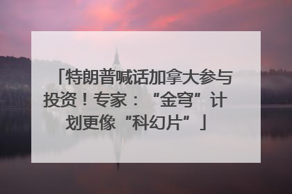 特朗普喊话加拿大参与投资！专家：“金穹”计划更像“科幻片”