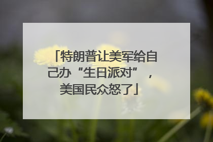 特朗普让美军给自己办“生日派对”，美国民众怒了