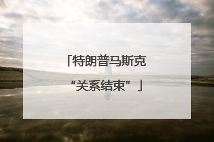 特朗普马斯克“关系结束”