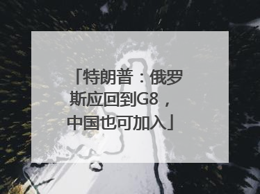 特朗普：俄罗斯应回到G8，中国也可加入
