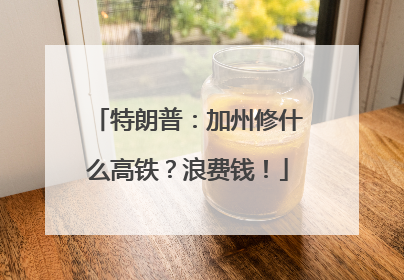 特朗普：加州修什么高铁？浪费钱！