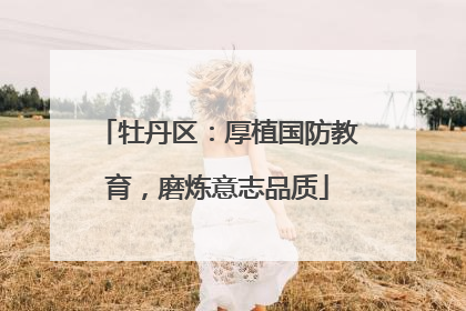 牡丹区：厚植国防教育，磨炼意志品质