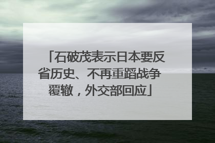 石破茂表示日本要反省历史、不再重蹈战争覆辙，外交部回应
