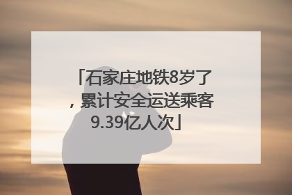 石家庄地铁8岁了，累计安全运送乘客9.39亿人次