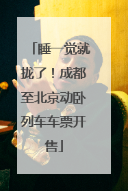 睡一觉就拢了！成都至北京动卧列车车票开售