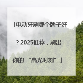 电动牙刷哪个牌子好？2025推荐，刷出你的 “高光时刻”