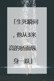 生死瞬间，他从3米高的桥面纵身一跃