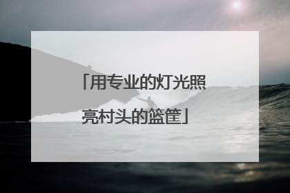 用专业的灯光照亮村头的篮筐