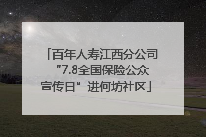 百年人寿江西分公司“7.8全国保险公众宣传日”进何坊社区