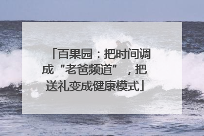 百果园：把时间调成“老爸频道”，把送礼变成健康模式