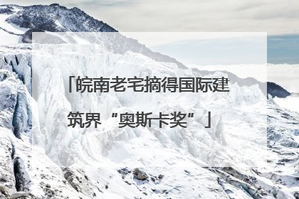 皖南老宅摘得国际建筑界“奥斯卡奖”
