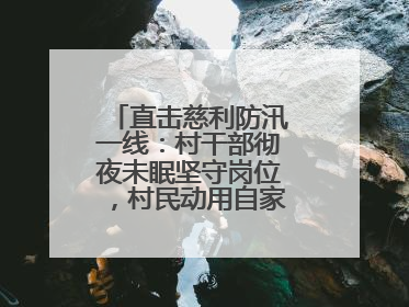 直击慈利防汛一线：村干部彻夜未眠坚守岗位，村民动用自家船协助转移