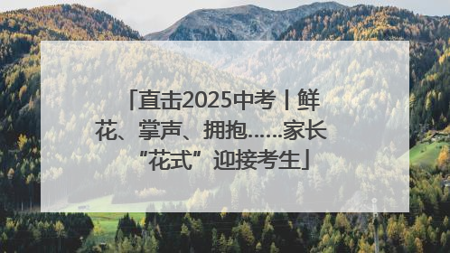 直击2025中考丨鲜花、掌声、拥抱……家长“花式”迎接考生