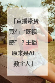 直播带货竟有“既视感”？主播原来是AI数字人