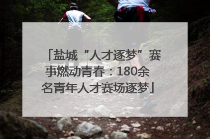盐城“人才逐梦”赛事燃动青春：180余名青年人才赛场逐梦