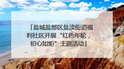 盐城盐都区盐渎街道福利社区开展“红色年轮，初心如炬”主题活动