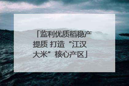 监利优质稻稳产提质 打造“江汉大米”核心产区