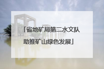省地矿局第二水文队助推矿山绿色发展