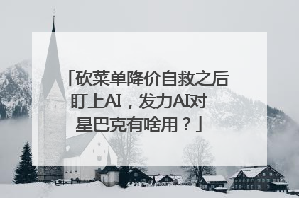砍菜单降价自救之后盯上AI，发力AI对星巴克有啥用？