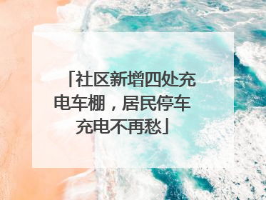 社区新增四处充电车棚，居民停车充电不再愁