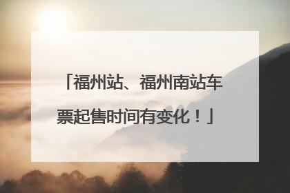福州站、福州南站车票起售时间有变化！