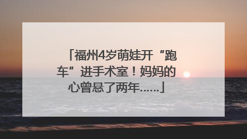 福州4岁萌娃开“跑车”进手术室！妈妈的心曾悬了两年……