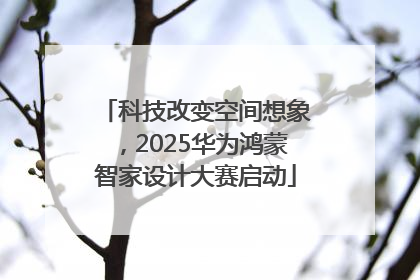 科技改变空间想象，2025华为鸿蒙智家设计大赛启动