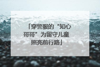 穿警服的“知心哥哥”为留守儿童照亮前行路
