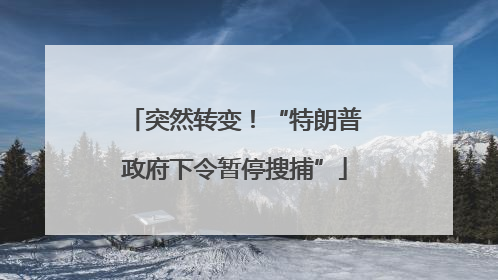 突然转变！“特朗普政府下令暂停搜捕”