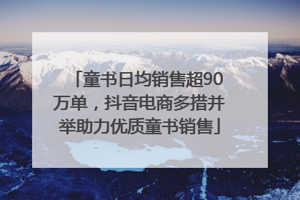童书日均销售超90万单，抖音电商多措并举助力优质童书销售