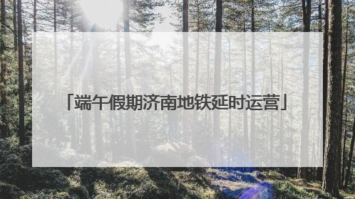 端午假期济南地铁延时运营