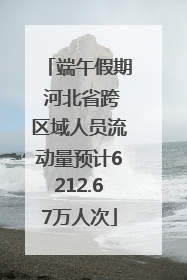 端午假期 河北省跨区域人员流动量预计6212.67万人次