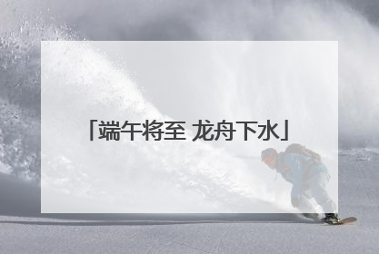 端午将至 龙舟下水