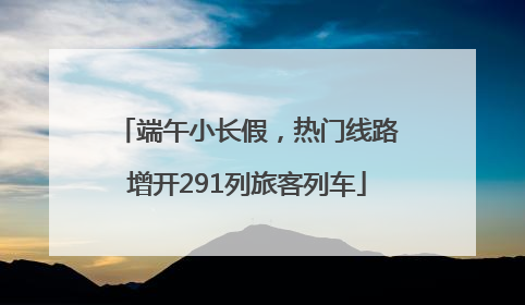 端午小长假，热门线路增开291列旅客列车