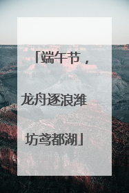 端午节，龙舟逐浪潍坊鸢都湖