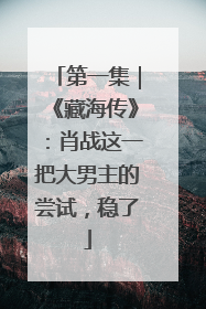第一集｜《藏海传》：肖战这一把大男主的尝试，稳了