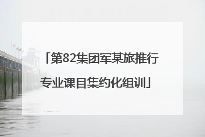 第82集团军某旅推行专业课目集约化组训