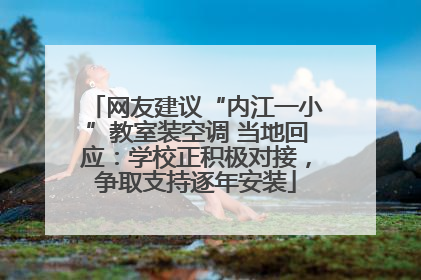 网友建议“内江一小”教室装空调 当地回应：学校正积极对接，争取支持逐年安装