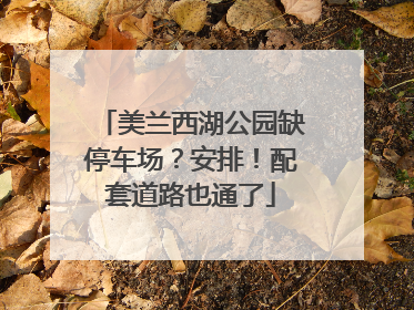 美兰西湖公园缺停车场？安排！配套道路也通了