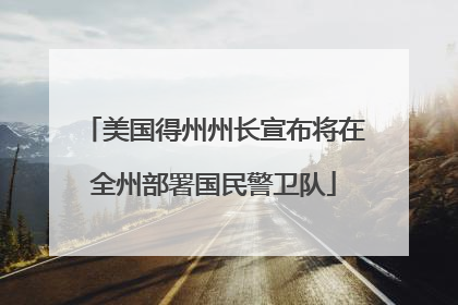 美国得州州长宣布将在全州部署国民警卫队