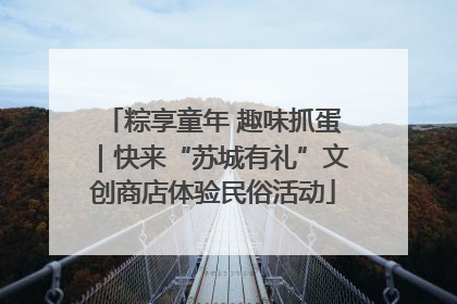 粽享童年 趣味抓蛋｜快来“苏城有礼”文创商店体验民俗活动