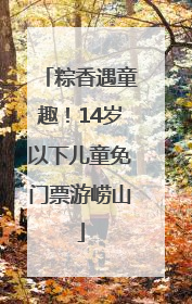 粽香遇童趣！14岁以下儿童免门票游崂山