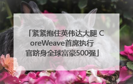 紧紧抱住英伟达大腿 CoreWeave首席执行官跻身全球富豪500强