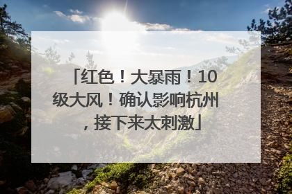 红色！大暴雨！10级大风！确认影响杭州，接下来太刺激