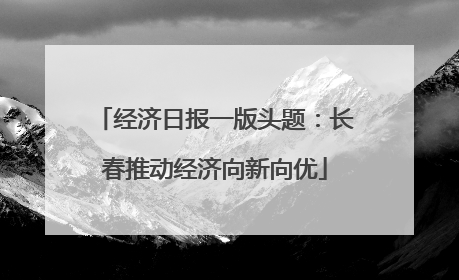 经济日报一版头题：长春推动经济向新向优