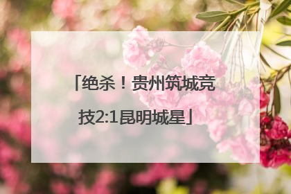 绝杀！贵州筑城竞技2:1昆明城星