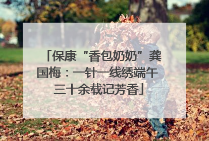 保康“香包奶奶”龚国梅：一针一线绣端午 三十余载记芳香