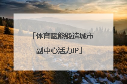 体育赋能锻造城市副中心活力IP