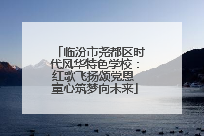 临汾市尧都区时代风华特色学校：红歌飞扬颂党恩 童心筑梦向未来