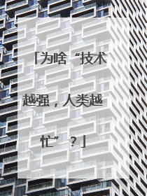 为啥“技术越强，人类越忙”？